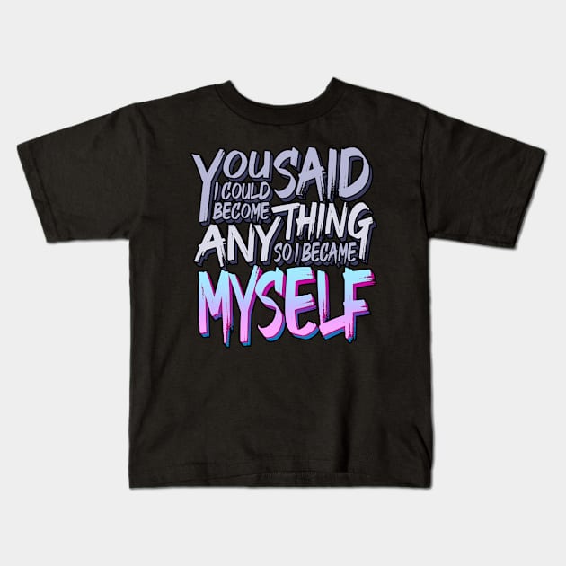 You Said I Could Become Anything, So I Became Myself Kids T-Shirt by eranfowler